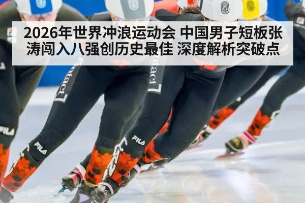 2026年世界冲浪运动会 中国男子短板张涛闯入八强创历史最佳 深度解析突破点