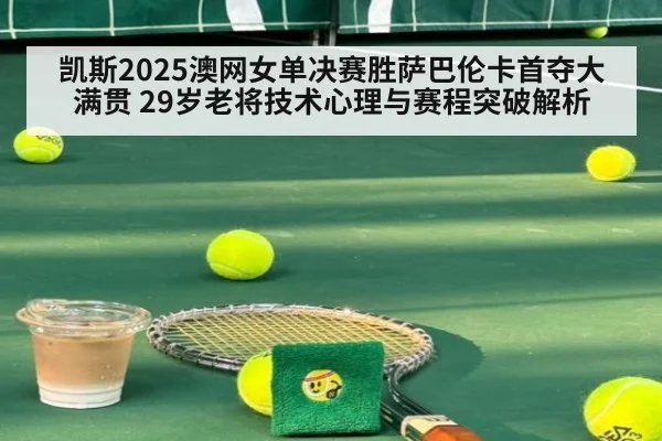 凯斯2025澳网女单决赛胜萨巴伦卡首夺大满贯 29岁老将技术心理与赛程突破解析